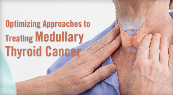 Optimizing Approaches to Treating Medullary Thyroid Cancer