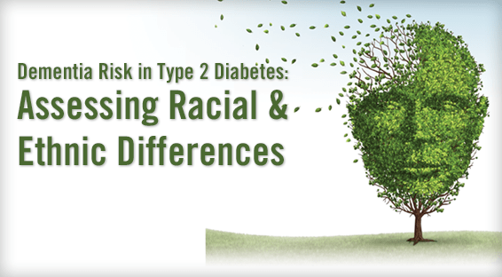 Dementia Risk in Type 2 Diabetes: Assessing Racial & Ethnic Differences